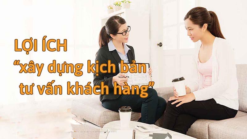 Lợi ích xây dựng kịch bản tư vấn khách hàng