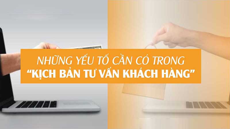 Yếu tố cần có trong kịch bản tư vấn khách hàng